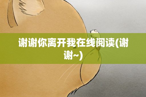 谢谢你离开我在线阅读(谢谢~)
