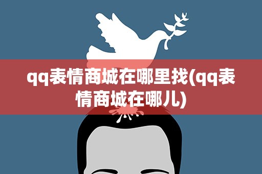 qq表情商城在哪里找(qq表情商城在哪儿)