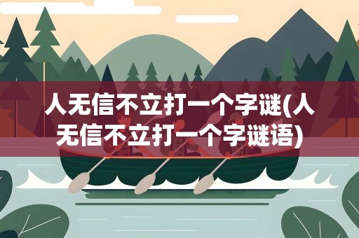 人无信不立打一个字谜(人无信不立打一个字谜语)