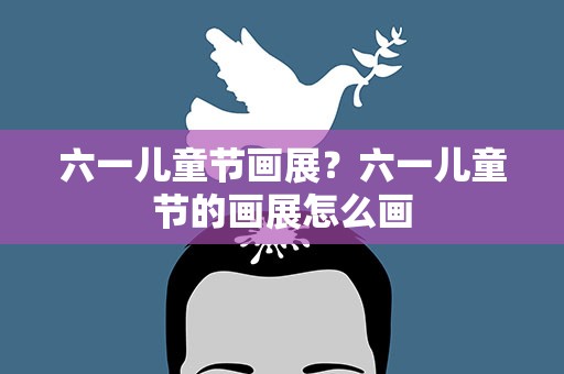 六一儿童节画展？六一儿童节的画展怎么画