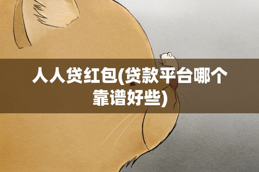 人人贷红包(贷款平台哪个靠谱好些)