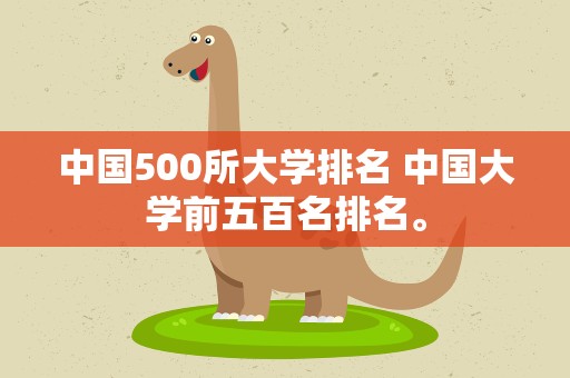 中国500所大学排名 中国大学前五百名排名。