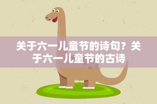 关于六一儿童节的诗句？关于六一儿童节的古诗