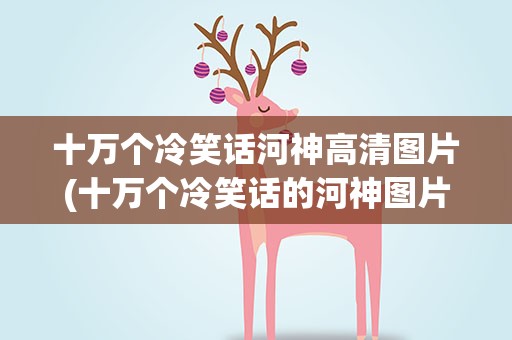 十万个冷笑话河神高清图片(十万个冷笑话的河神图片)