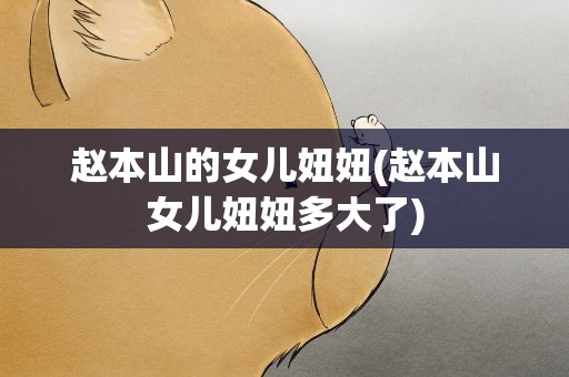 赵本山的女儿妞妞(赵本山女儿妞妞多大了)