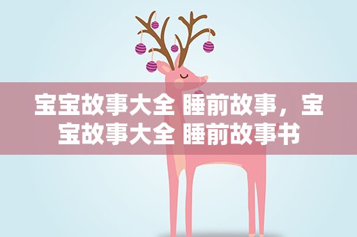 宝宝故事大全 睡前故事，宝宝故事大全 睡前故事书