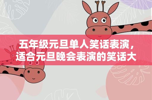 五年级元旦单人笑话表演，适合元旦晚会表演的笑话大全