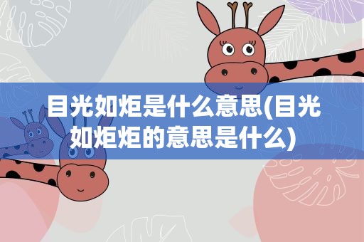 目光如炬是什么意思(目光如炬炬的意思是什么)