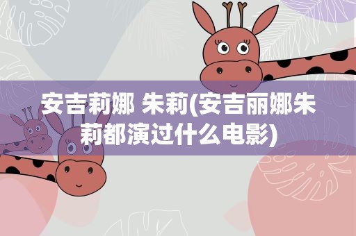 安吉莉娜 朱莉(安吉丽娜朱莉都演过什么电影)