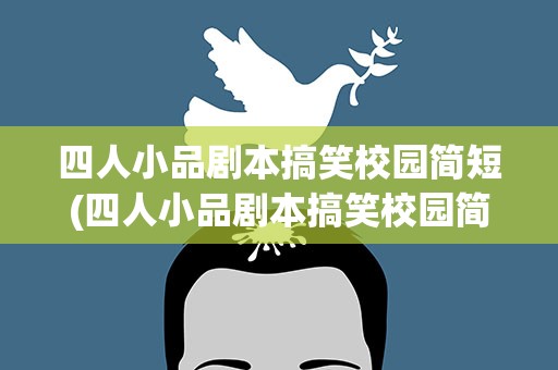 四人小品剧本搞笑校园简短(四人小品剧本搞笑校园简短台词)