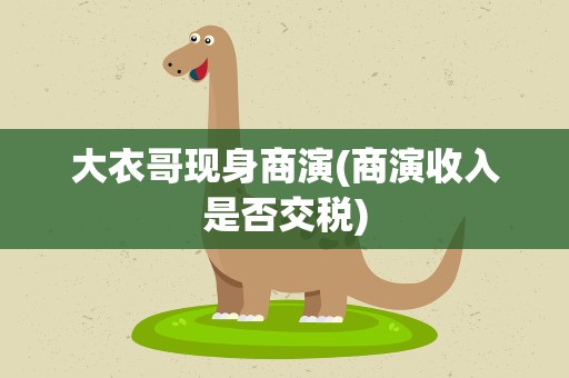 大衣哥现身商演(商演收入是否交税)