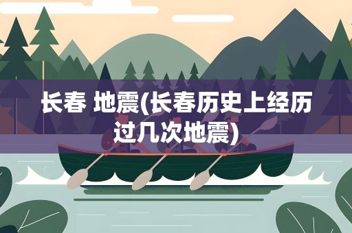 长春 地震(长春历史上经历过几次地震)