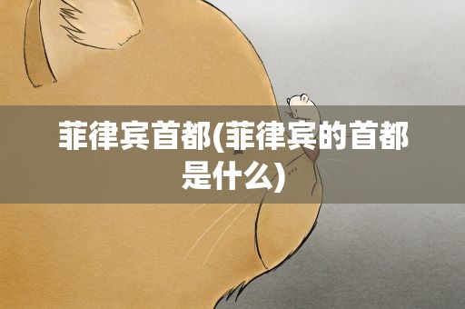 菲律宾首都(菲律宾的首都是什么)