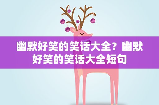 幽默好笑的笑话大全？幽默好笑的笑话大全短句