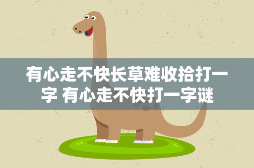 有心走不快长草难收拾打一字 有心走不快打一字谜
