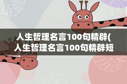 人生哲理名言100句精辟(人生哲理名言100句精辟短句)