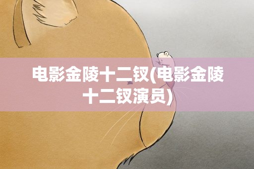 电影金陵十二钗(电影金陵十二钗演员)
