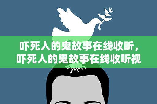 吓死人的鬼故事在线收听，吓死人的鬼故事在线收听视频