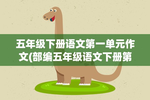 五年级下册语文第一单元作文(部编五年级语文下册第一单元作文(500字))