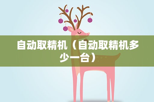 自动取精机（自动取精机多少一台）