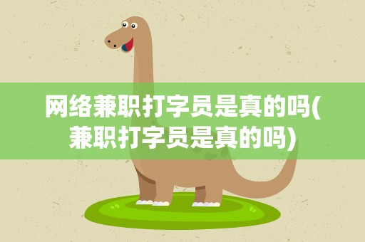 网络兼职打字员是真的吗(兼职打字员是真的吗)