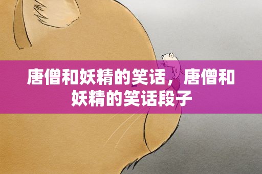 唐僧和妖精的笑话，唐僧和妖精的笑话段子