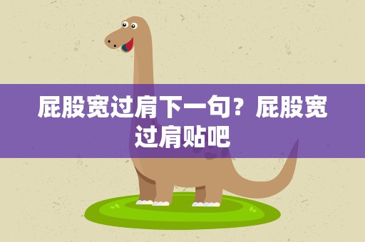 屁股宽过肩下一句？屁股宽过肩贴吧