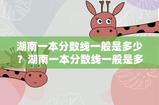 湖南一本分数线一般是多少？湖南一本分数线一般是多少分