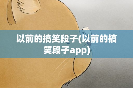 以前的搞笑段子(以前的搞笑段子app)
