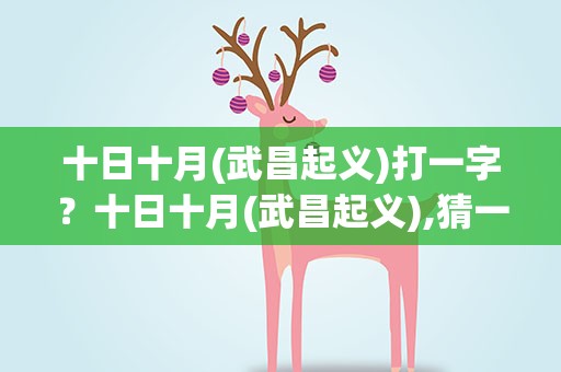 十日十月(武昌起义)打一字？十日十月(武昌起义),猜一字