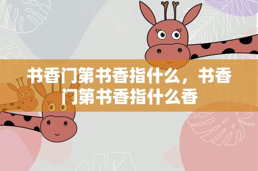 书香门第书香指什么，书香门第书香指什么香