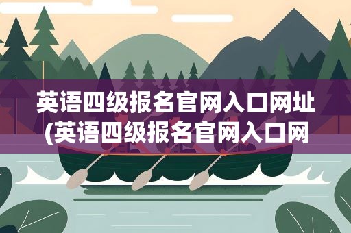 英语四级报名官网入口网址(英语四级报名官网入口网址查询)