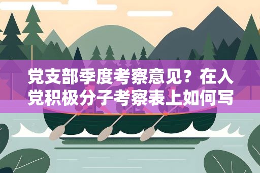 党支部季度考察意见？在入党积极分子考察表上如何写党支部考察意见