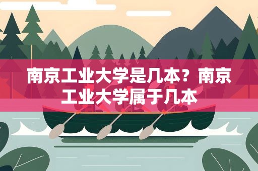 南京工业大学是几本？南京工业大学属于几本