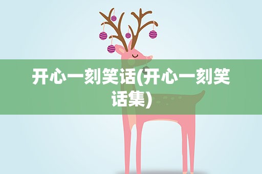 开心一刻笑话(开心一刻笑话集)