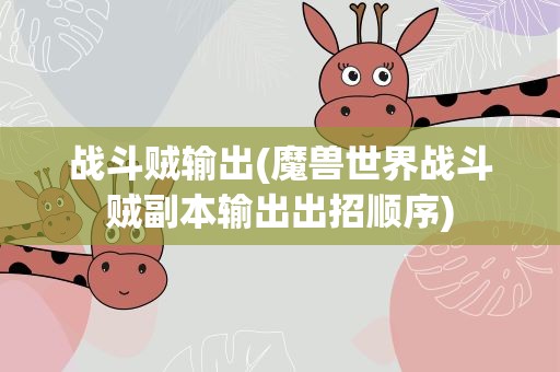 战斗贼输出(魔兽世界战斗贼副本输出出招顺序)