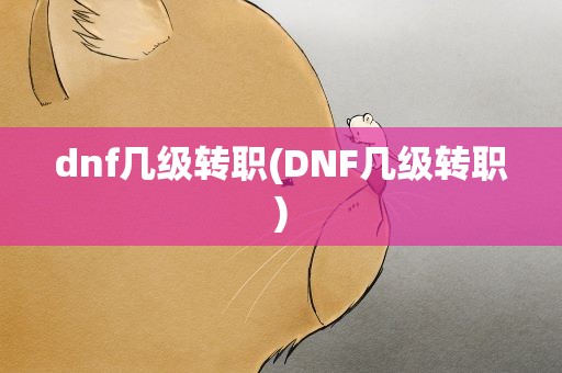 dnf几级转职(DNF几级转职)