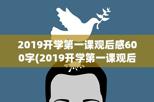 2019开学第一课观后感600字(2019开学第一课观后感300字六篇)