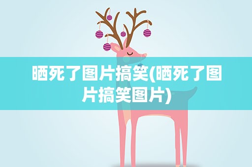 晒死了图片搞笑(晒死了图片搞笑图片)