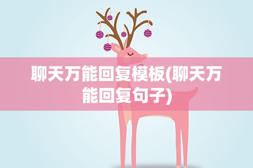 聊天万能回复模板(聊天万能回复句子)