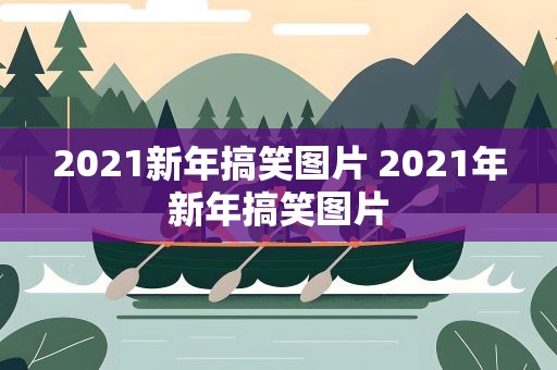 2021新年搞笑图片 2021年新年搞笑图片