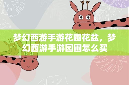 梦幻西游手游花圃花盆，梦幻西游手游园圃怎么买