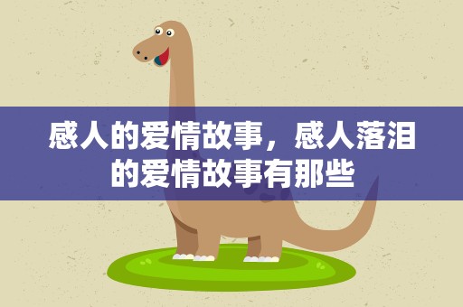 感人的爱情故事，感人落泪的爱情故事有那些