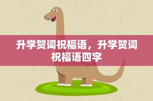 升学贺词祝福语，升学贺词祝福语四字