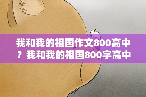 我和我的祖国作文800高中？我和我的祖国800字高中