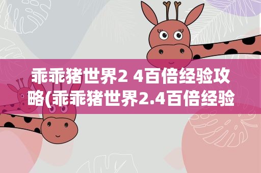 乖乖猪世界2 4百倍经验攻略(乖乖猪世界2.4百倍经验)