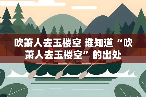 吹箫人去玉楼空 谁知道“吹萧人去玉楼空”的出处