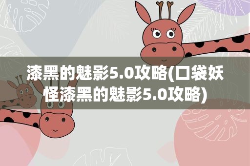 漆黑的魅影5.0攻略(口袋妖怪漆黑的魅影5.0攻略)