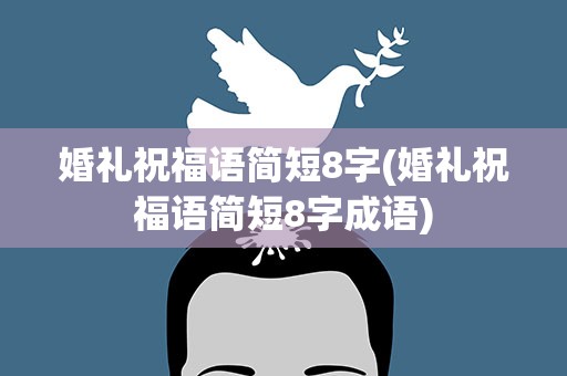 婚礼祝福语简短8字(婚礼祝福语简短8字成语)