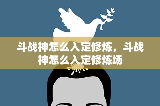 斗战神怎么入定修炼，斗战神怎么入定修炼场